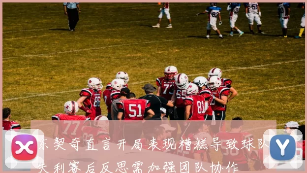 东契奇直言开局表现糟糕导致球队失利赛后反思需加强团队协作