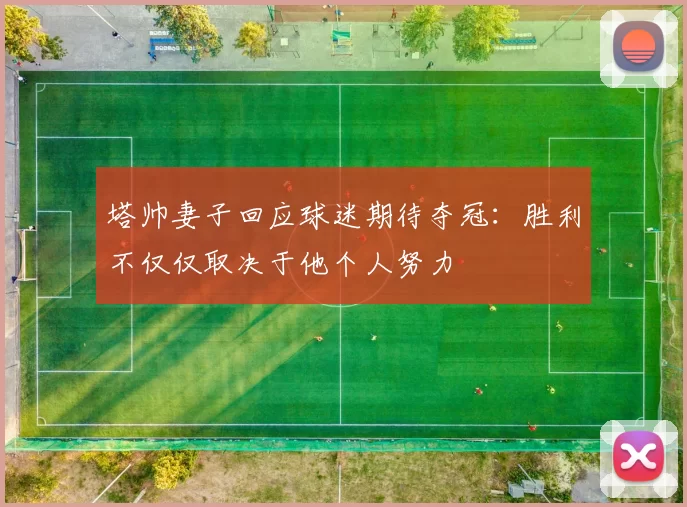 塔帅妻子回应球迷期待夺冠：胜利不仅仅取决于他个人努力