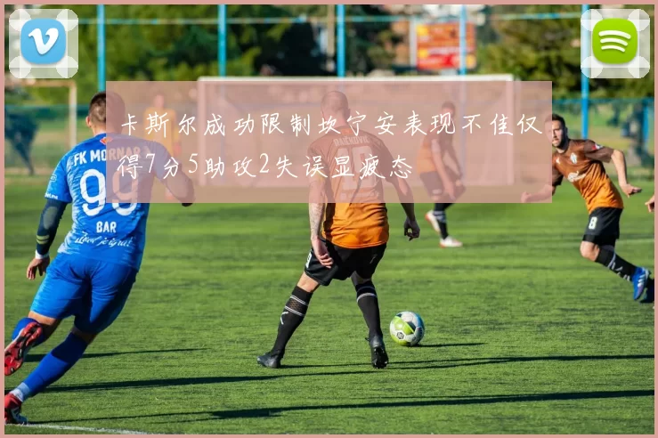 卡斯尔成功限制坎宁安表现不佳仅得7分5助攻2失误显疲态