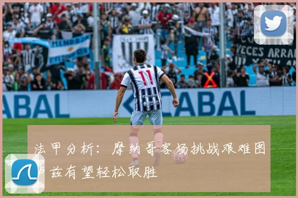法甲分析：摩纳哥客场挑战艰难图卢兹有望轻松取胜
