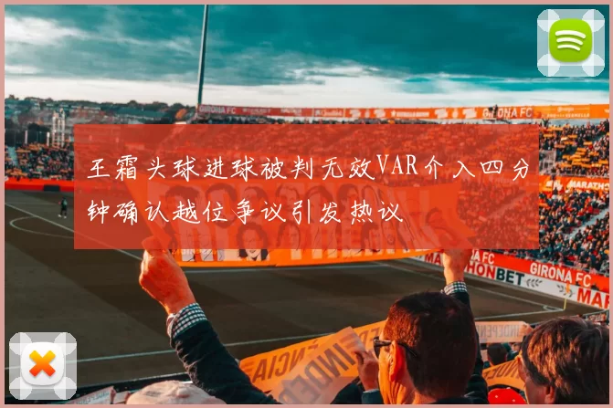 王霜头球进球被判无效VAR介入四分钟确认越位争议引发热议