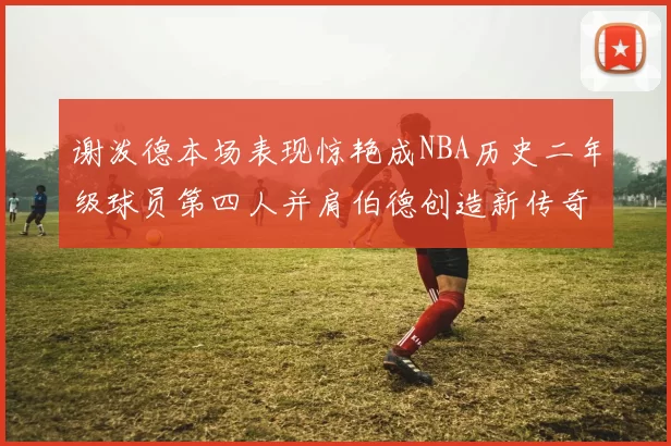 谢泼德本场表现惊艳成NBA历史二年级球员第四人并肩伯德创造新传奇