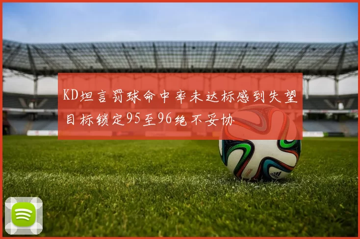 KD坦言罚球命中率未达标感到失望目标锁定95至96绝不妥协