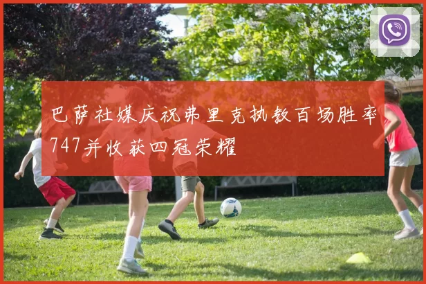 巴萨社媒庆祝弗里克执教百场胜率747并收获四冠荣耀