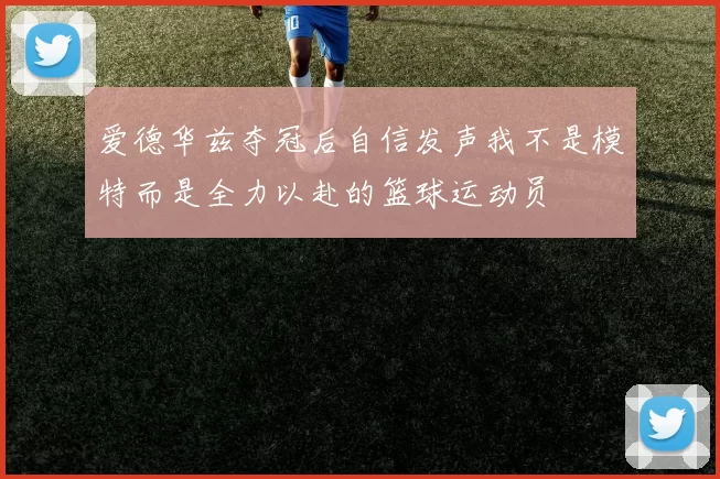 爱德华兹夺冠后自信发声我不是模特而是全力以赴的篮球运动员
