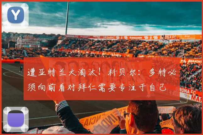 遭亚特兰大淘汰！科贝尔：多特必须向前看对拜仁需要专注于自己